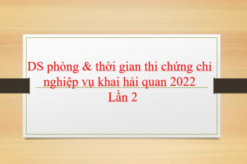 DANH SÁCH PHÒNG THI VÀ THỜI GIAN THI CHỨNG CHỈ NGHIỆP VỤ KHAI HẢI QUAN 2022 LẦN 2 DANH SÁCH PHÒNG THI VÀ THỜI GIAN THI CHỨNG CHỈ NGHIỆP VỤ KHAI HẢI QUAN 2022 LẦN 2